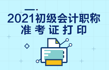 江苏省2021年初级会计考试准考证打印时间